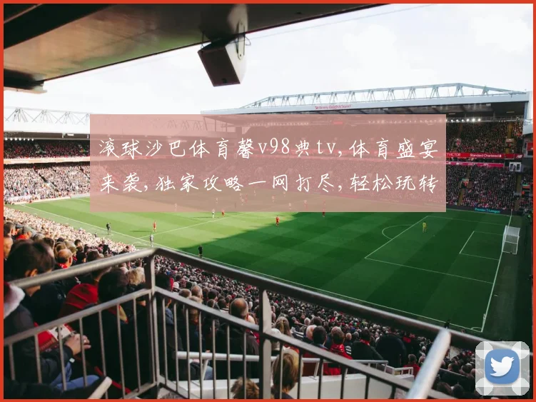 滚球沙巴体育馨v98典tv,体育盛宴来袭,独家攻略一网打尽,轻松玩转电竞世界