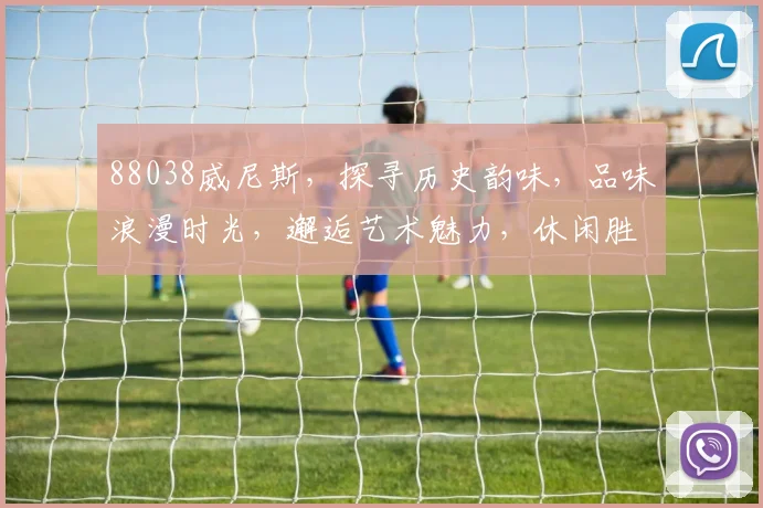 88038威尼斯，探寻历史韵味，品味浪漫时光，邂逅艺术魅力，休闲胜地不容错过