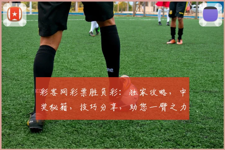 彩客网彩票胜负彩:独家攻略,中奖秘籍,技巧分享,助您一臂之力